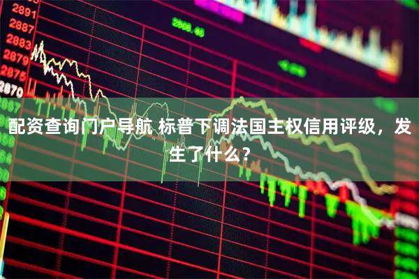 配资查询门户导航 标普下调法国主权信用评级,发生了什么?