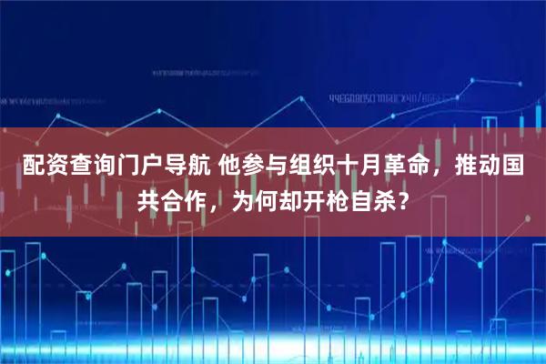 配资查询门户导航 他参与组织十月革命，推动国共合作，为何却开枪自杀？