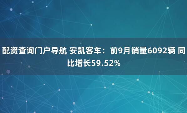 配资查询门户导航 安凯客车：前9月销量6092辆 同比增长59.52%