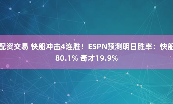 配资交易 快船冲击4连胜！ESPN预测明日胜率：快船80.1% 奇才19.9%