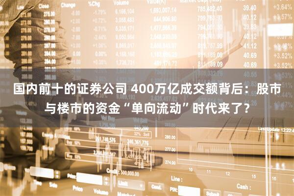 国内前十的证券公司 400万亿成交额背后：股市与楼市的资金“单向流动”时代来了？