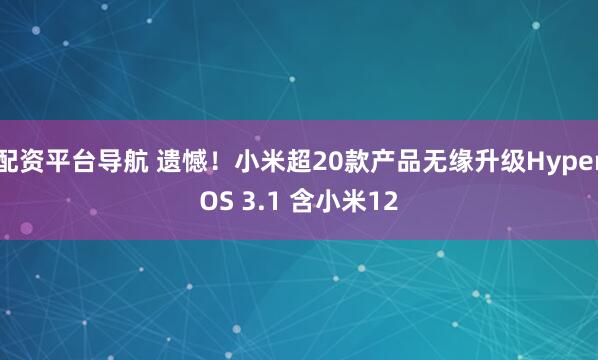 配资平台导航 遗憾!小米超20款产品无缘升级HyperOS 3.1 含小米12