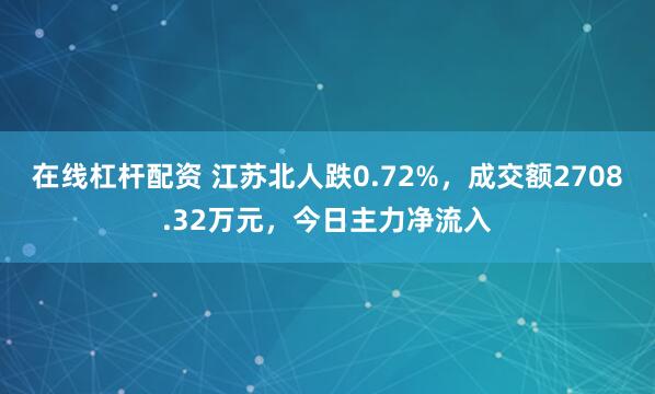 在线杠杆配资 江苏北人跌0.72%，成交额2708.32万元，今日主力净流入