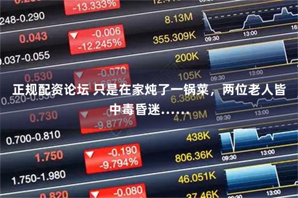 正规配资论坛 只是在家炖了一锅菜，两位老人皆中毒昏迷……