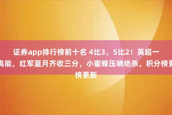 证券app排行榜前十名 4比3，5比2！英超一夜高能，红军蓝月齐收三分，小蜜蜂压哨绝杀，积分榜更新
