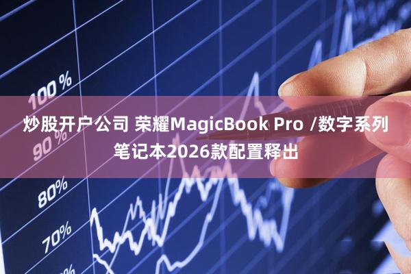 炒股开户公司 荣耀MagicBook Pro /数字系列笔记本2026款配置释出