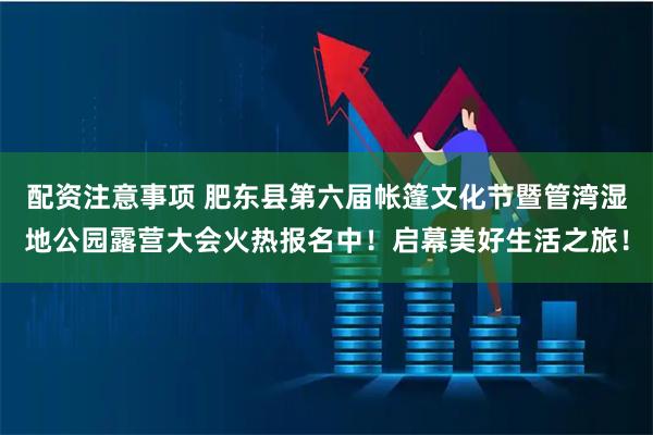 配资注意事项 肥东县第六届帐篷文化节暨管湾湿地公园露营大会火热报名中!启幕美好生活之旅!