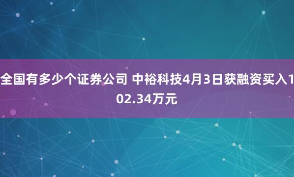 全国有多少个证券公司 中裕科技4月3日获融资买入102.34万元