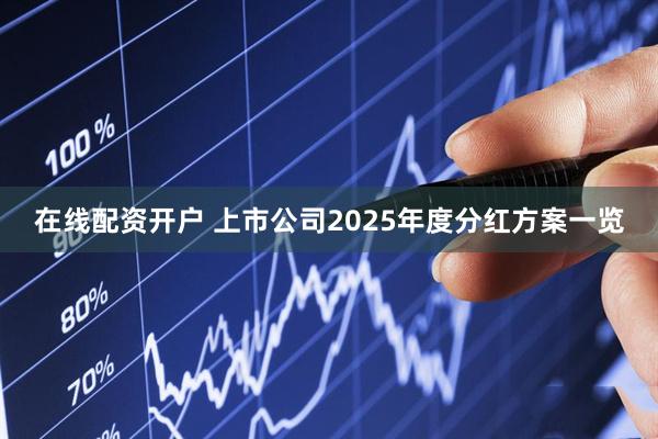 在线配资开户 上市公司2025年度分红方案一览