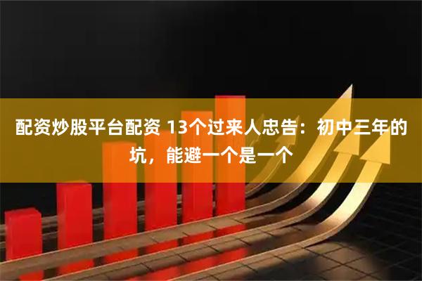配资炒股平台配资 13个过来人忠告：初中三年的坑，能避一个是一个