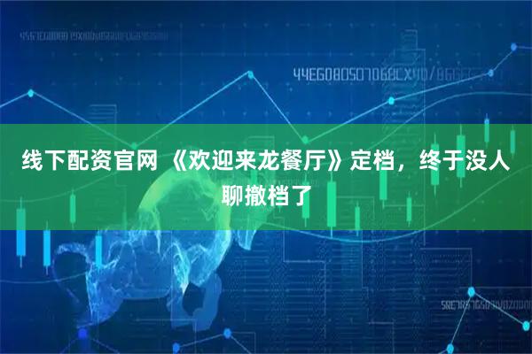 线下配资官网 《欢迎来龙餐厅》定档，终于没人聊撤档了