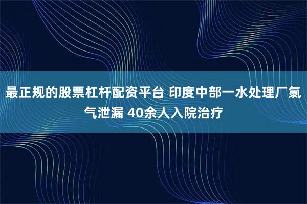 最正规的股票杠杆配资平台 印度中部一水处理厂氯气泄漏 40余人入院治疗